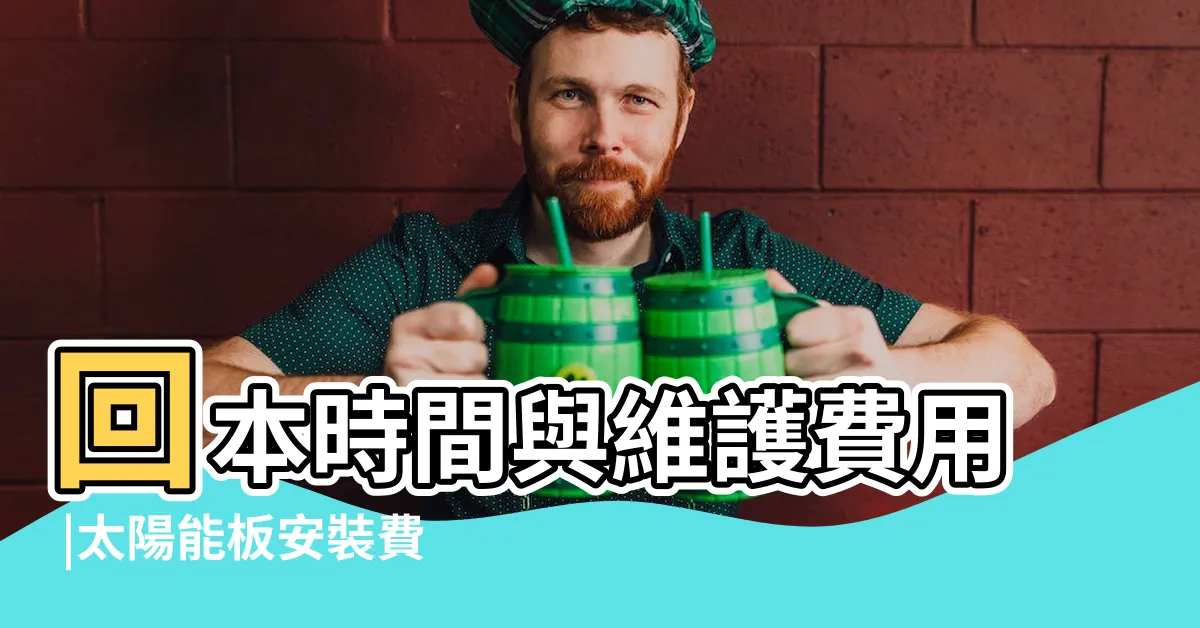 【裝太陽能板費用】回本時間與維護費用 |太陽能板安裝費用 |太陽能一坪多少錢 |