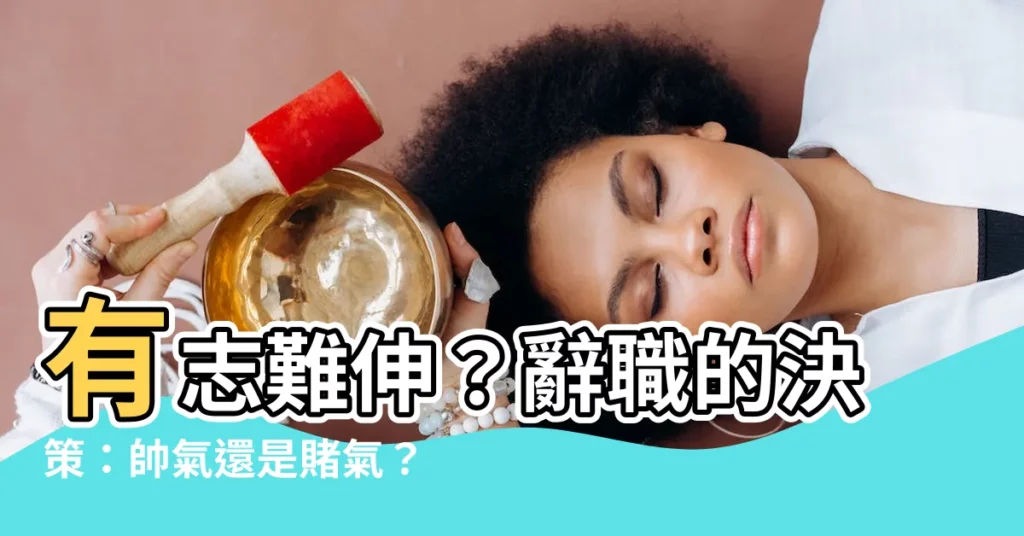 【有志難伸】有志難伸？辭職的決策：帥氣還是賭氣？