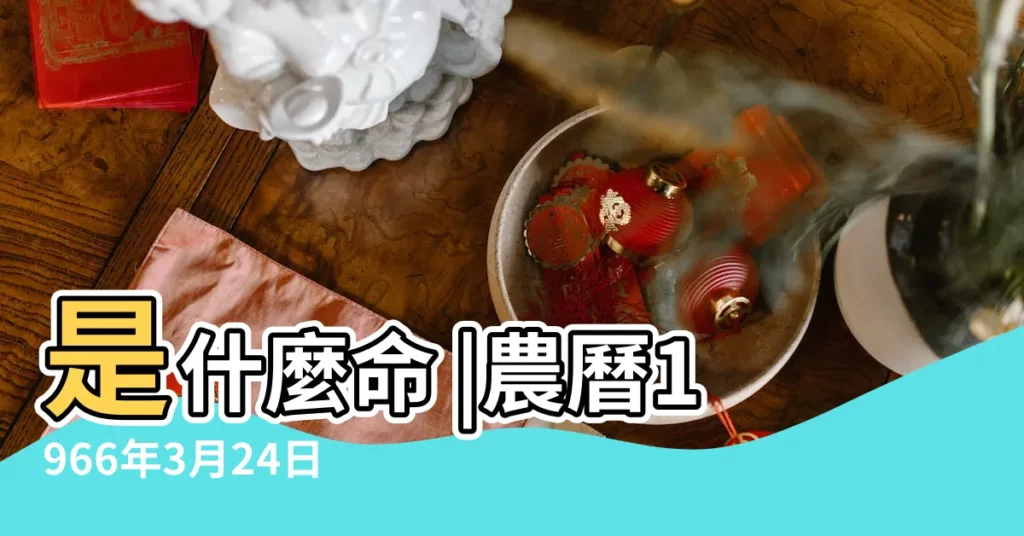 是什麼命 |農曆1966年3月24日生日算命 |1966年3月24日出生時間看命運 |【1966年陰曆3月24日生好嗎】