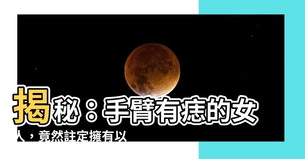 【手臂有痣的女人】揭秘:手臂有痣的女人,竟然註定擁有以下命運!