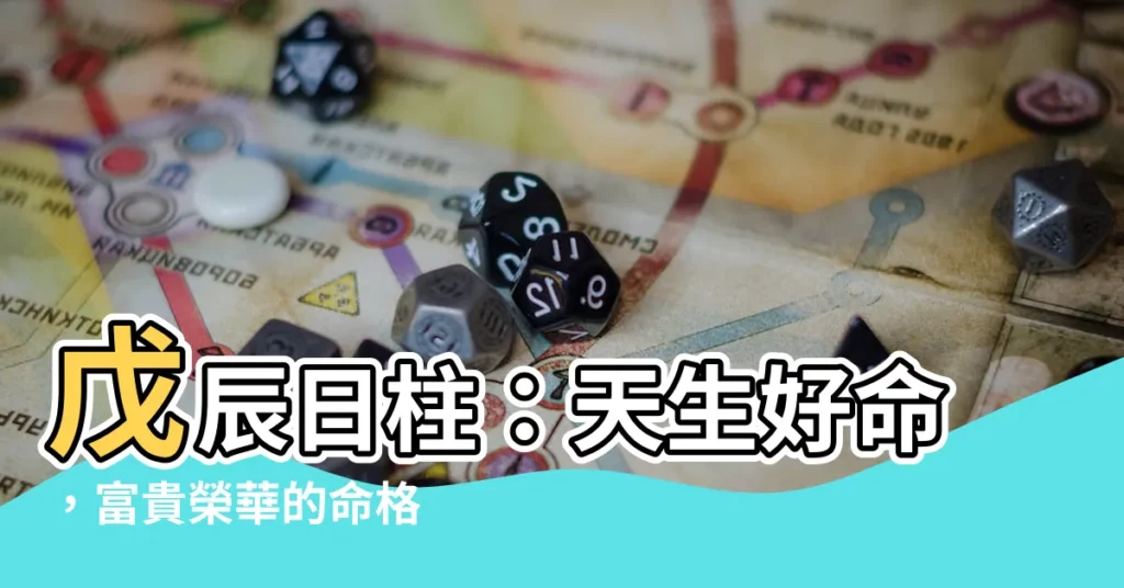【戊辰 日柱】戊辰日柱：天生好命，富貴榮華的命格