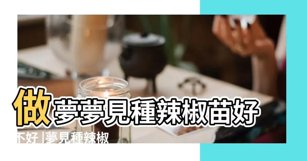 做夢夢見種辣椒苗好不好 |夢見種辣椒 |夢見種辣椒 |【做夢夢見種辣椒】