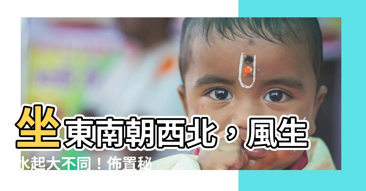 【坐東南 朝西北】坐東南朝西北，風生水起大不同！佈置秘訣全解析