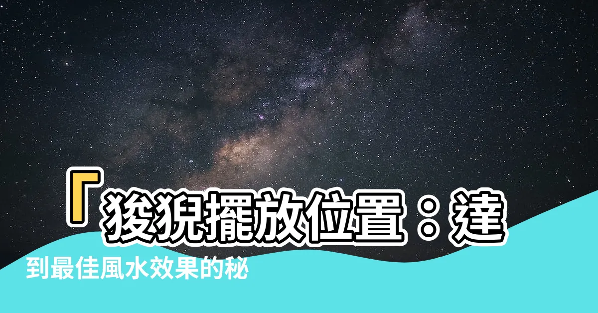 【狻猊擺放位置】「狻猊擺放位置：達到最佳風水效果的秘訣」