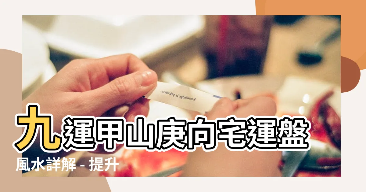 【九運甲山庚向】九運甲山庚向宅運盤風水詳解 - 提升運勢的秘密大揭露！