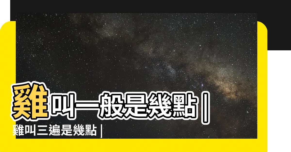 【雞啼時間】雞叫一般是幾點 |雞叫三遍是幾點 |半夜雞叫都是什麼時辰 |