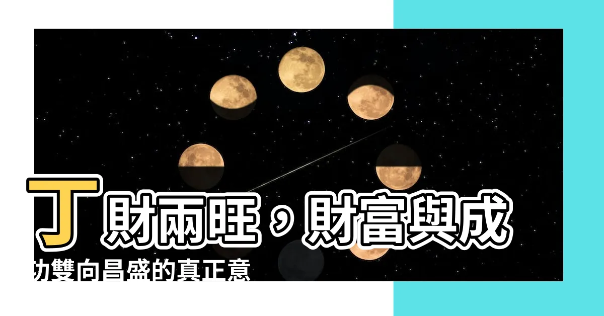 【丁財兩旺 意思】丁財兩旺，財富與成功雙向昌盛的真正意思