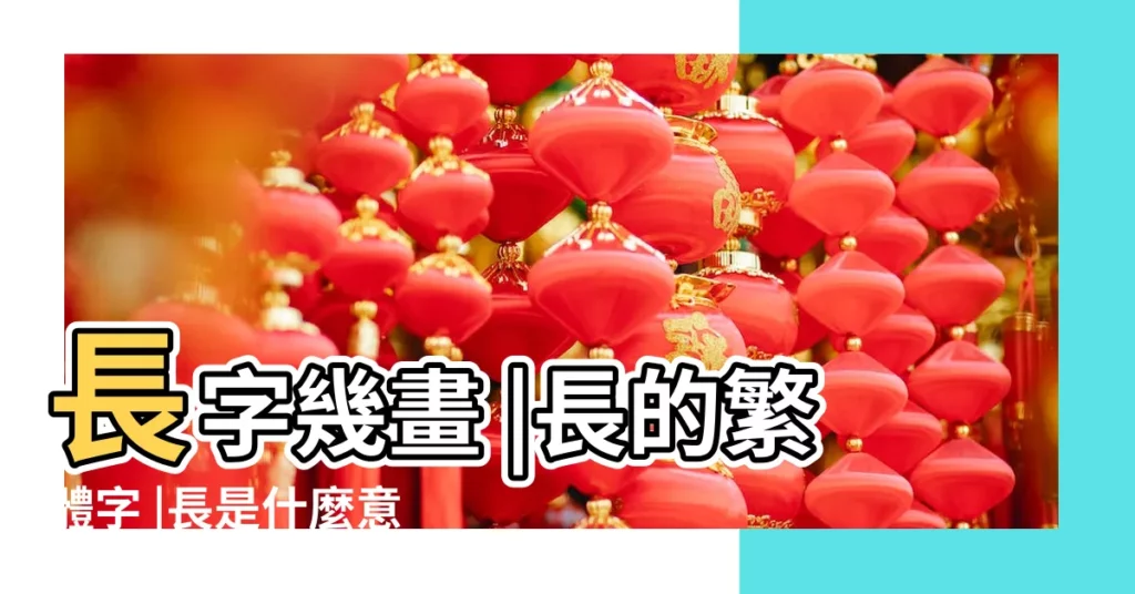 長字幾畫 |長的繁體字 |長是什麼意思 |【長長繁體】