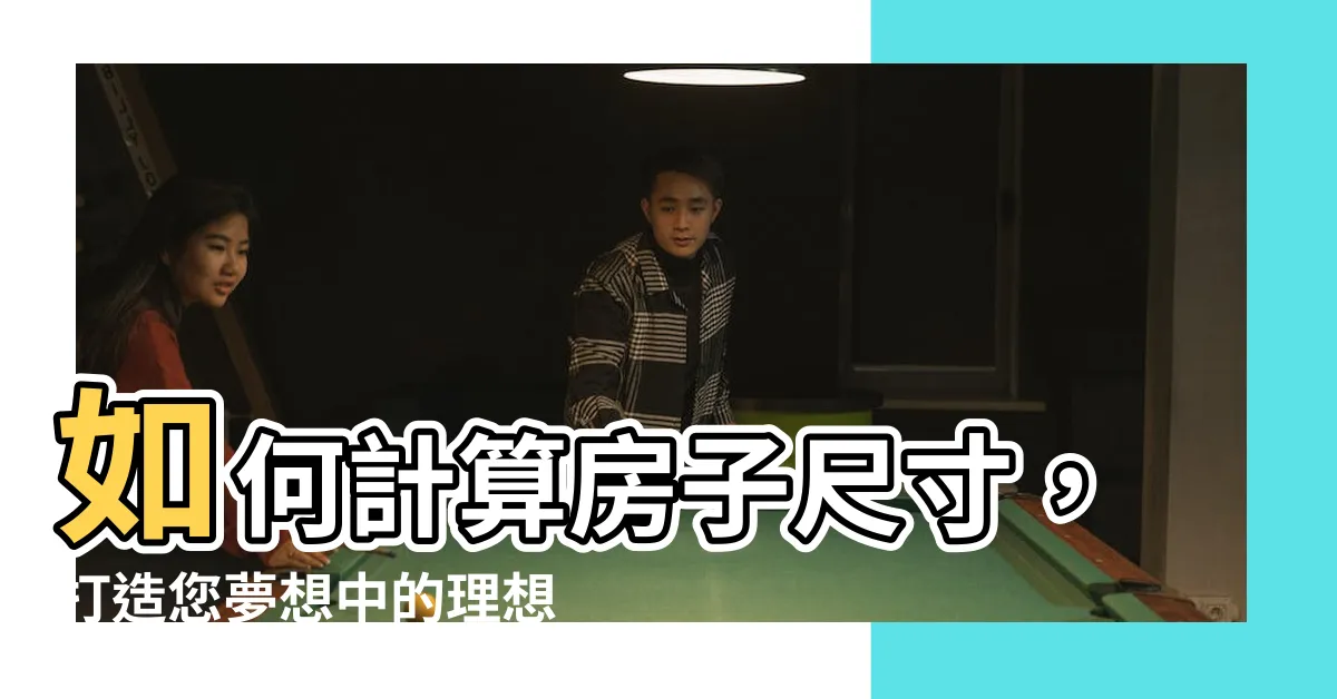 【房子尺寸】如何計算房子尺寸，打造您夢想中的理想空間！