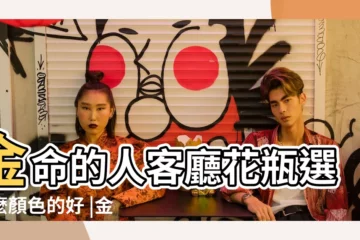 【風水金命忌諱什麼顏色】金命的人客廳花瓶選什麼顏色的好 |金命的人忌諱什麼顏色紫色綠色 |金命的人忌諱什麼顏色 |