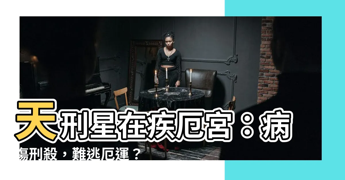 【天刑 疾厄宮】天刑星在疾厄宮：病傷刑殺，難逃厄運？