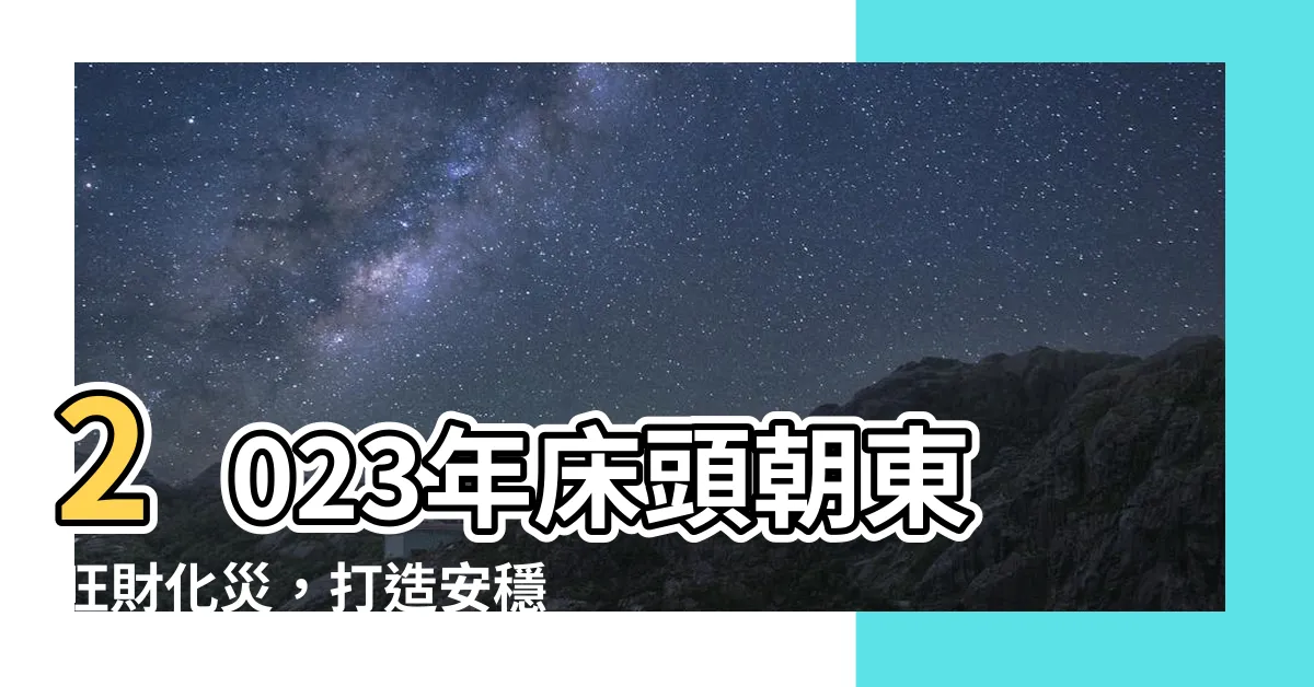 【牀頭向東2023】2023年牀頭朝東旺財化災，打造安穩好運睡眠區