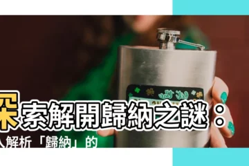 【歸納意思】探索解開歸納之謎：深入解析「歸納」的意思