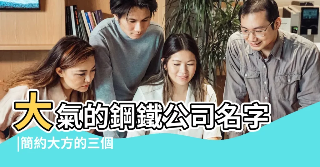 大氣的鋼鐵公司名字 |簡約大方的三個字鋼鐵銷售公司好名怎樣起名字 |鋼材公司起名字大全 |【做鋼鐵銷售公司名字】
