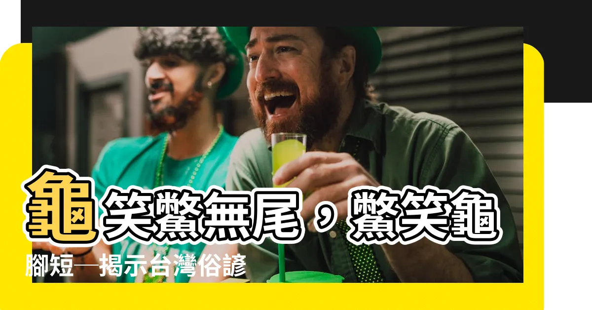 【龜笑鱉無尾 鱉笑龜腳短】龜笑鱉無尾，鱉笑龜腳短─揭示台灣俗諺中的生活哲理與智慧