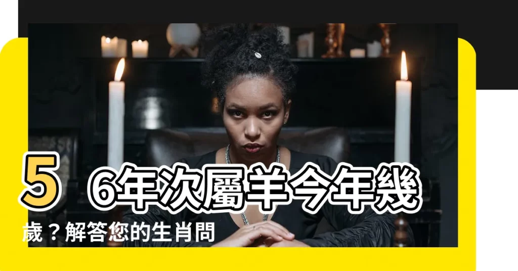 【56年次屬羊】56年次屬羊今年幾歲？解答您的生肖問題