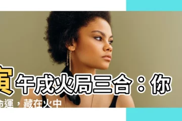 【火局三合】寅午戌火局三合：你的命運，藏在火中
