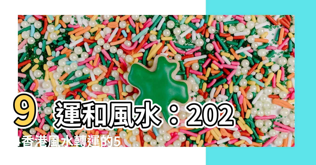 【9運 風水】9運和風水：2024香港風水轉運的5大影響