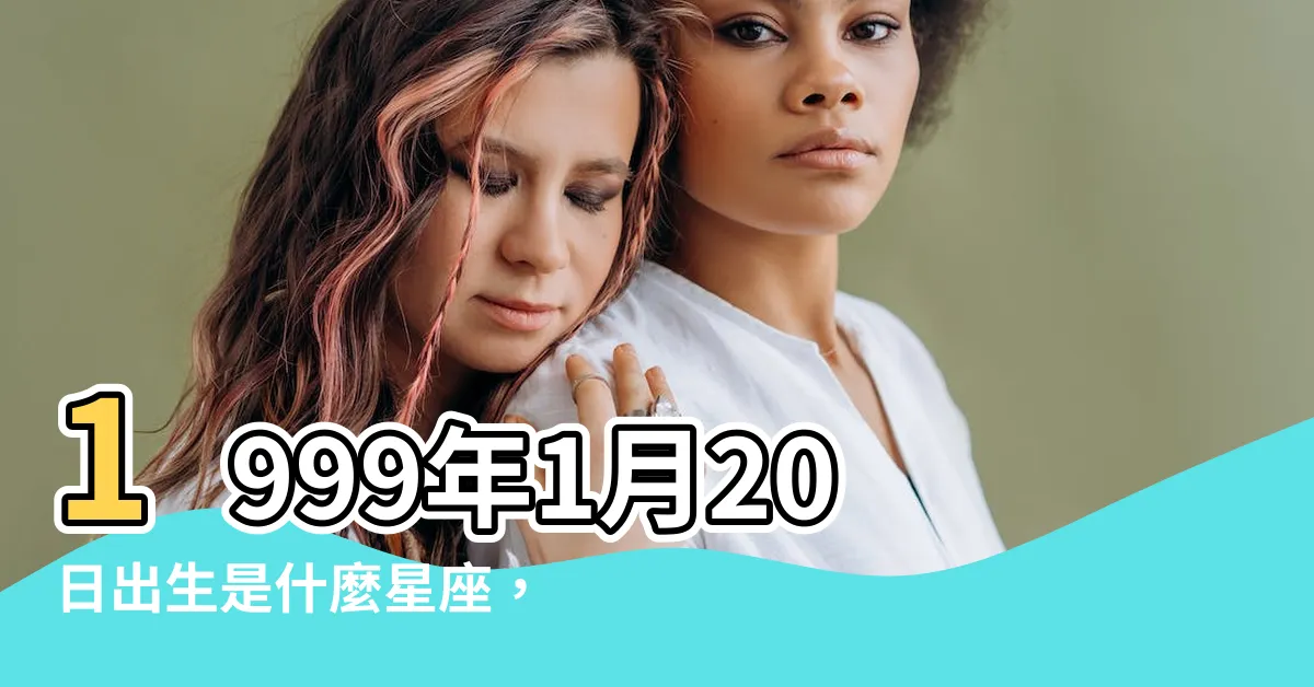 【1999年1月20日 星座】1999年1月20日出生是什麼星座，解開你的命運密碼
