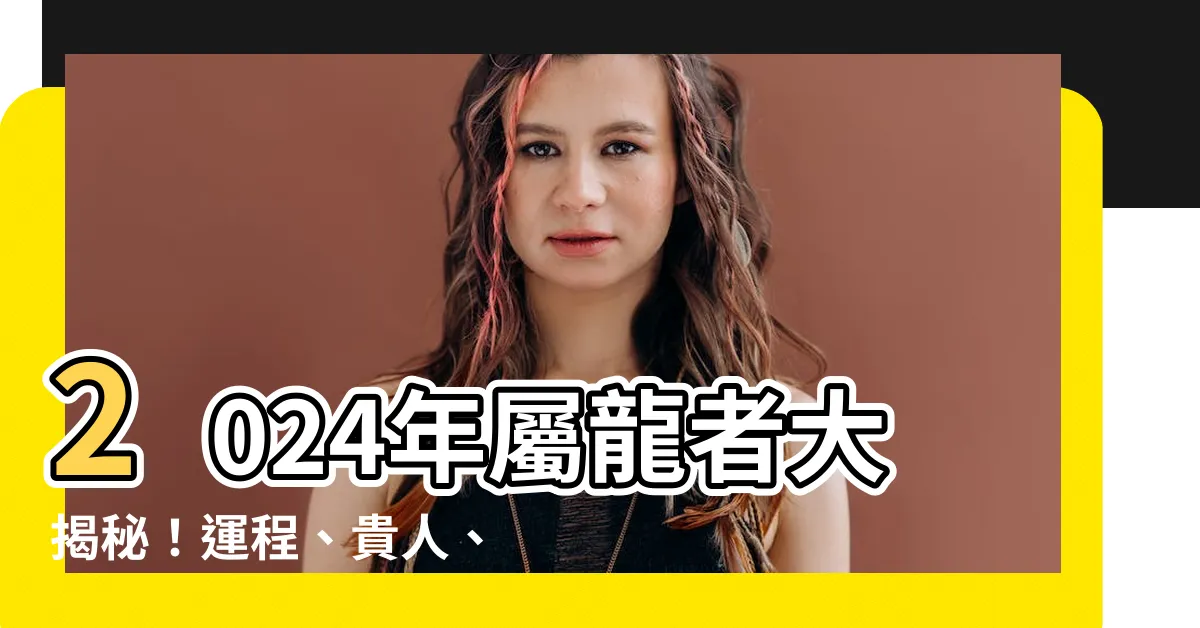 【2024年屬】2024年屬龍者大揭秘！運程、貴人、小人全公開