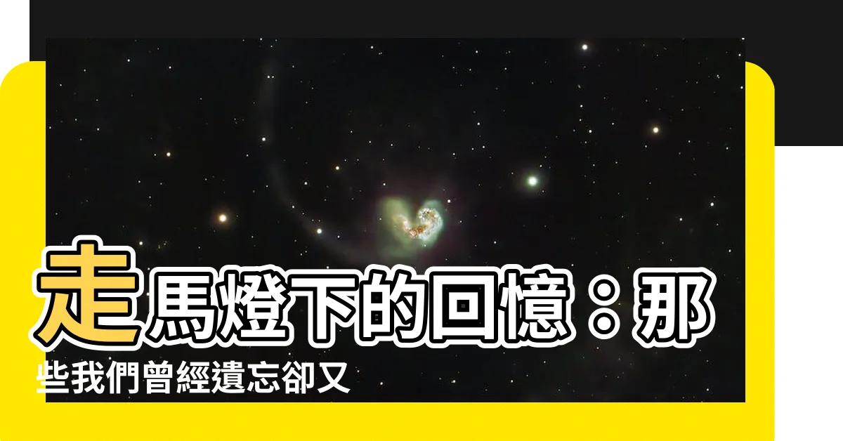 【走馬燈】走馬燈下的回憶:那些我們曾經遺忘卻又刻骨銘心的事