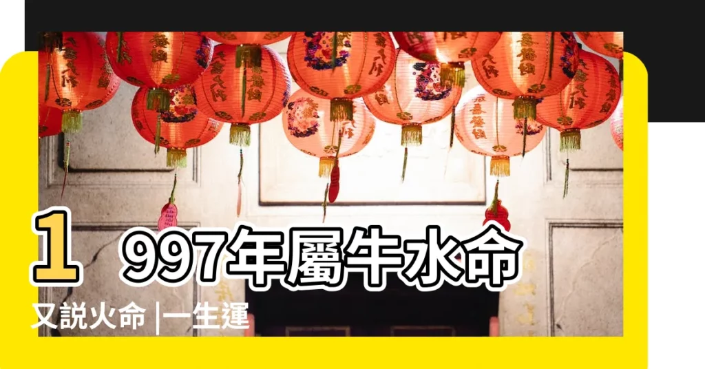 1997年屬牛水命又説火命 |一生運勢如何 |1997年是火牛還是水牛 |【1997年火牛人】