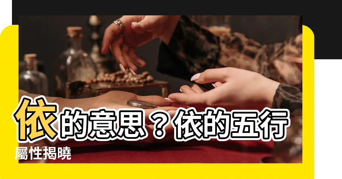 【依 五行】依的意思？依的五行屬性揭曉