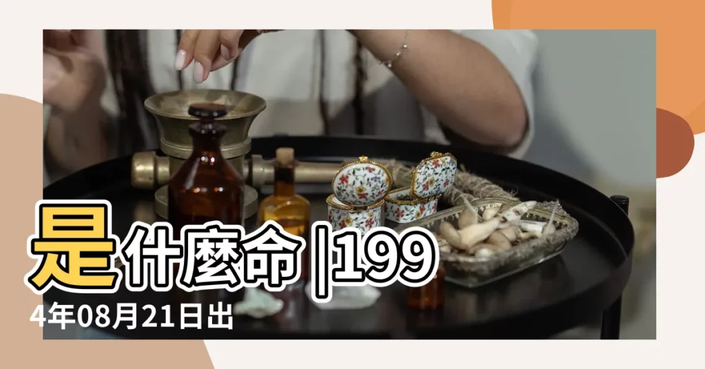 是什麼命 |1994年08月21日出生的人的性格命運 |1994年8月21日出生的人五行缺什麼 |【1994年8月21日女孩】