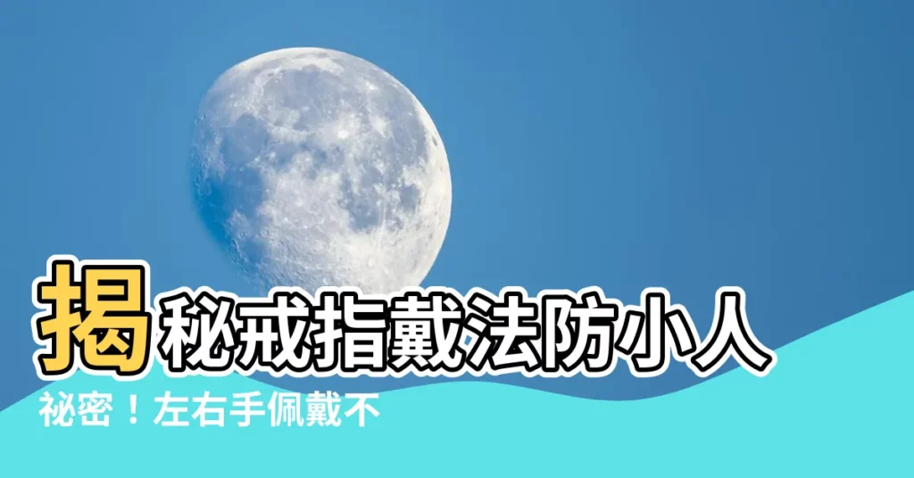 【戒指戴法防小人】揭秘戒指戴法防小人秘密！左右手佩戴不同意義，防小人一次搞懂！