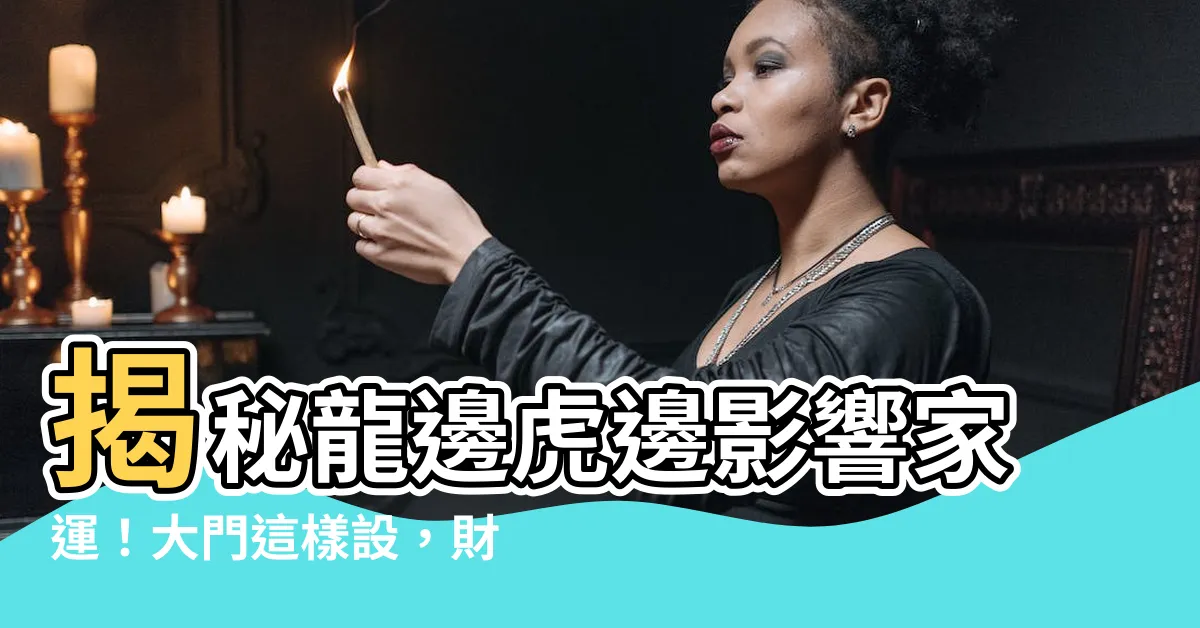 【龍邊 虎邊】揭秘龍邊虎邊影響家運！大門這樣設，財運滾滾來！