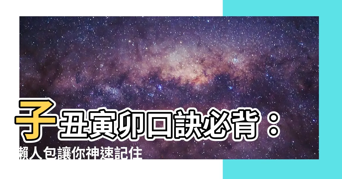 【子醜寅卯口訣】子醜寅卯口訣必背：懶人包讓你神速記住天干地支