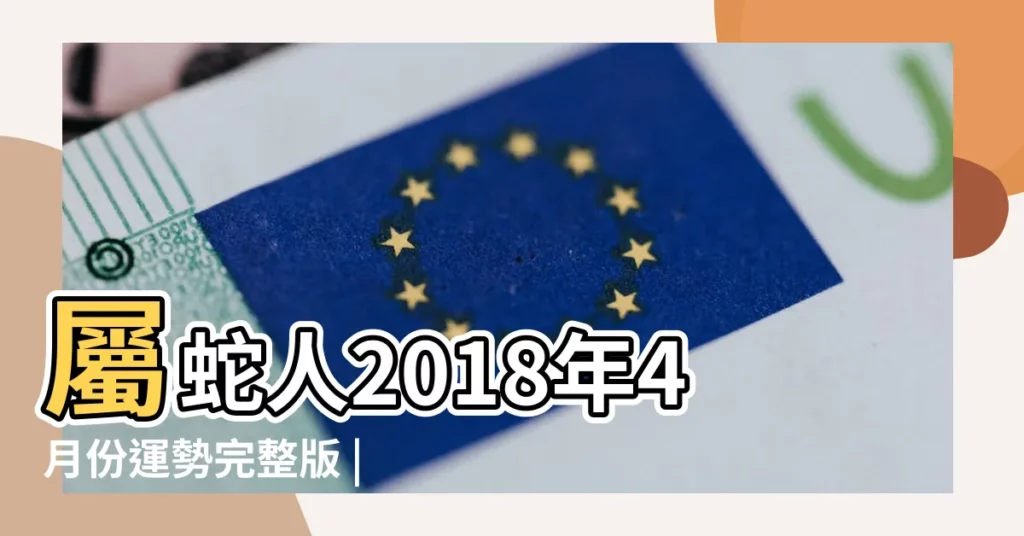 屬蛇人2018年4月份運勢完整版 |屬蛇人2018年4到6月 |運緣閣精準預測 |【屬蛇人2018年四月份運勢如何】