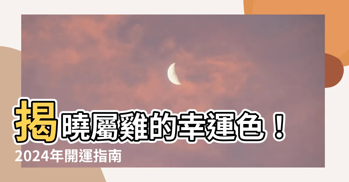 【屬雞的幸運色】揭曉屬雞的幸運色！2024年開運指南，輕鬆招財納福