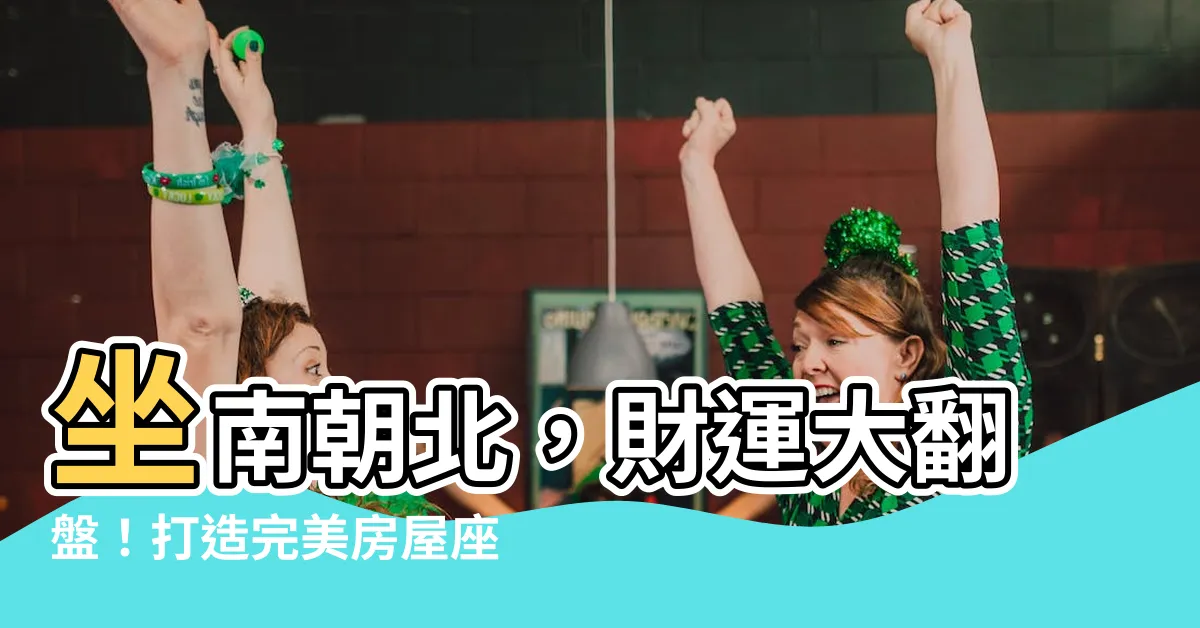 【坐南向北怎麼看】坐南朝北，財運大翻盤！打造完美房屋座向與財位佈置秘訣！