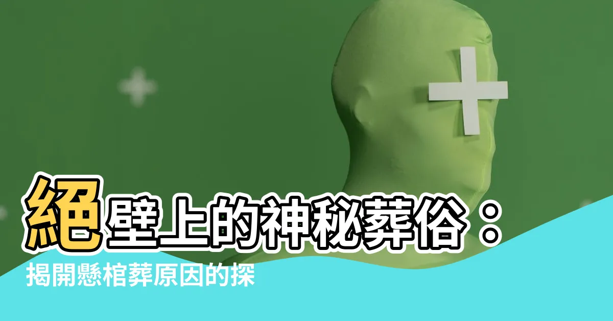 【懸棺葬原因】絕壁上的神秘葬俗：揭開懸棺葬原因的探索之旅！