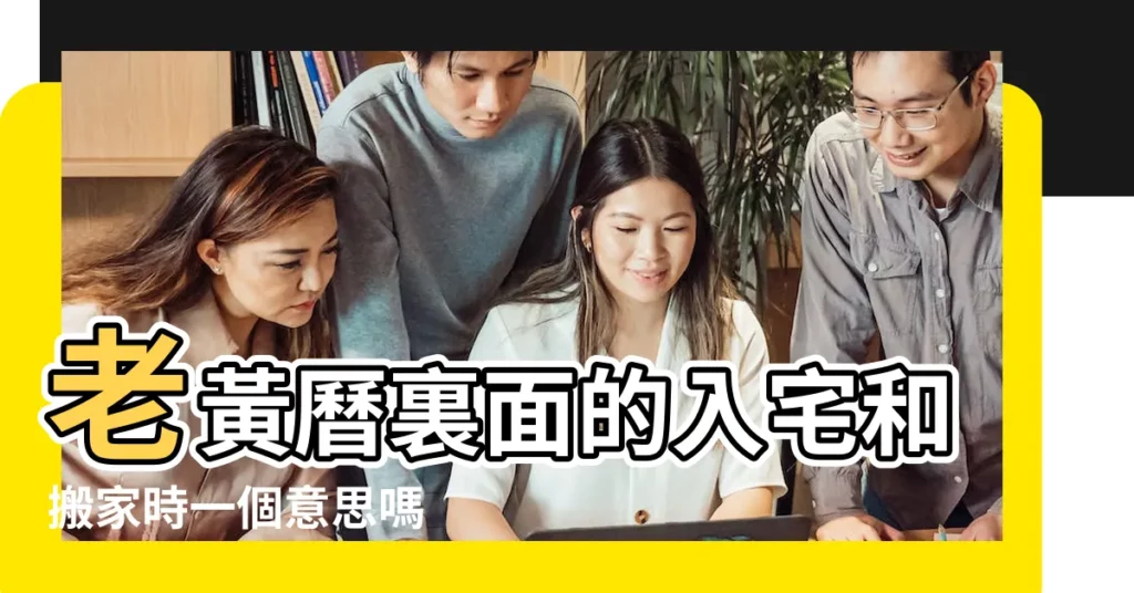 老黃曆裏面的入宅和搬家時一個意思嗎 |傳統黃曆知識 |什麼是黃曆中的移徒 |【老黃曆中遷徙啥意思】