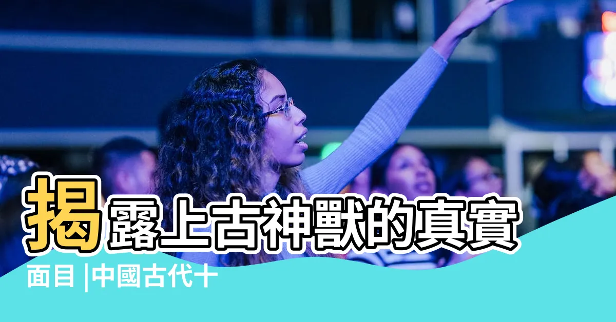【中國神獸排名】揭露上古神獸的真實面目 |中國古代十大神獸排行榜 |最全的上古神獸排名及圖片 |