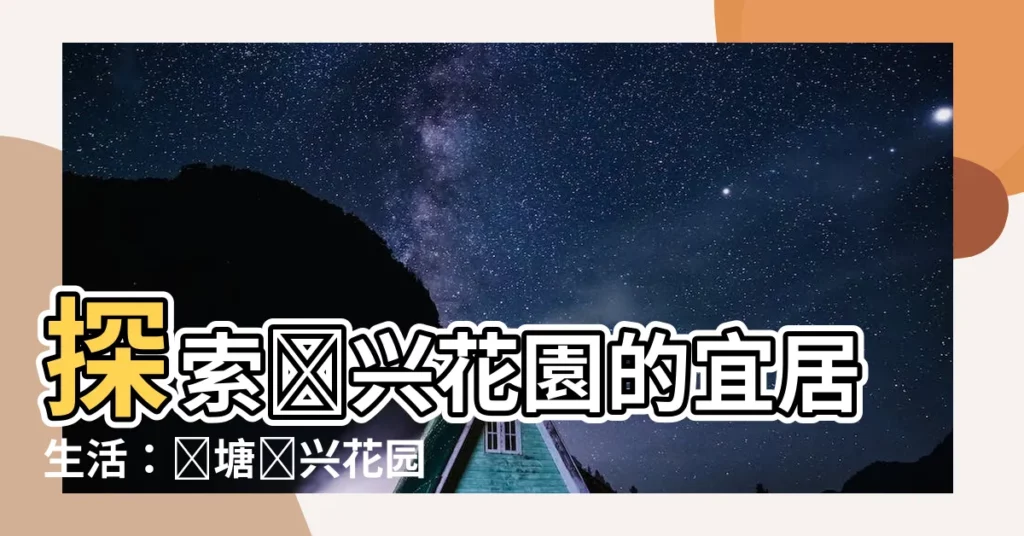 【蓮塘 鵬蓮興】探索鵬興花園的宜居生活：蓮塘鵬興花園五期的理想住處