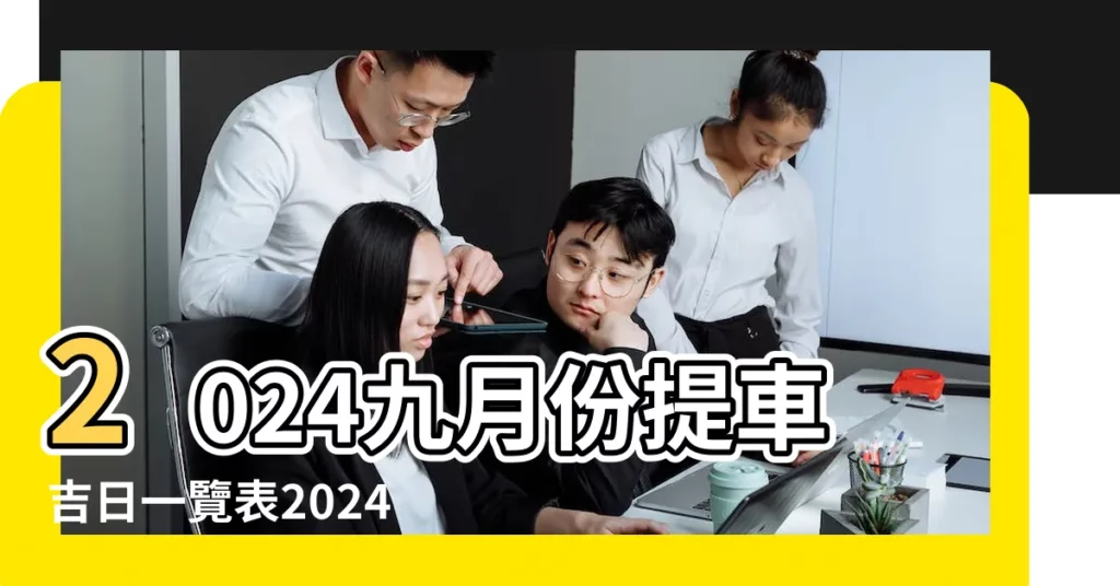 2024九月份提車吉日一覽表2024九月哪幾天可以提車 |2023年9月哪天提車最好最吉利 |9月提車吉日查詢2023年 |【9月提車日】