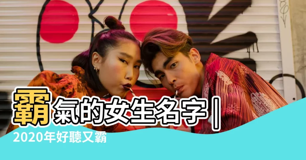 霸氣的女生名字 |2020年好聽又霸氣的女生名字一個字 |比較霸氣的名字女生 |【形容女生霸氣的名字有哪些】