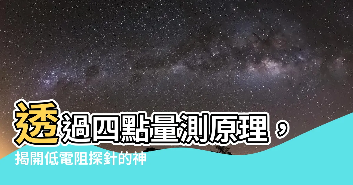 【四點量測原理】透過四點量測原理，揭開低電阻探針的神秘面紗！