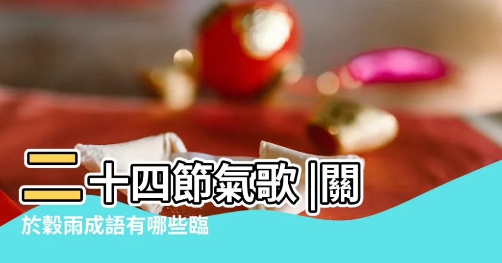 二十四節氣歌 |關於穀雨成語有哪些臨沂人知道穀雨怎麼解釋嗎 |今天是穀雨 |【和穀雨的四個字的成語】