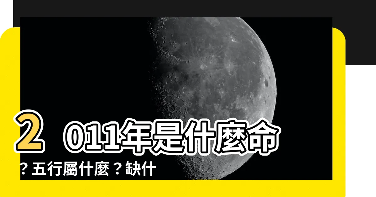 【2011年五行屬什麼】2011年是什麼命？五行屬什麼？缺什麼？11年出生屬相必看！