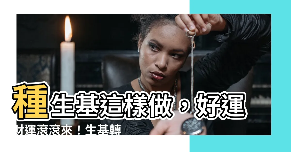 【種生基】種生基這樣做，好運財運滾滾來！生基轉運懶人包