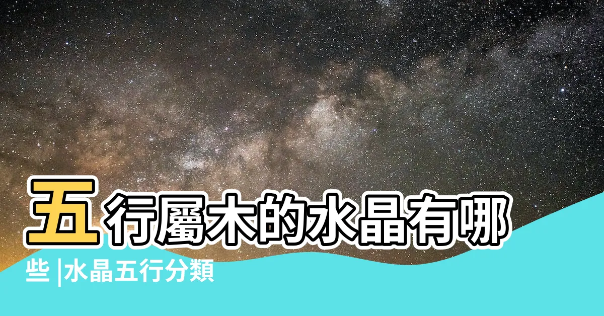 【木 水晶】五行屬木的水晶有哪些 |水晶五行分類表 |屬木的水晶哪些最好 |