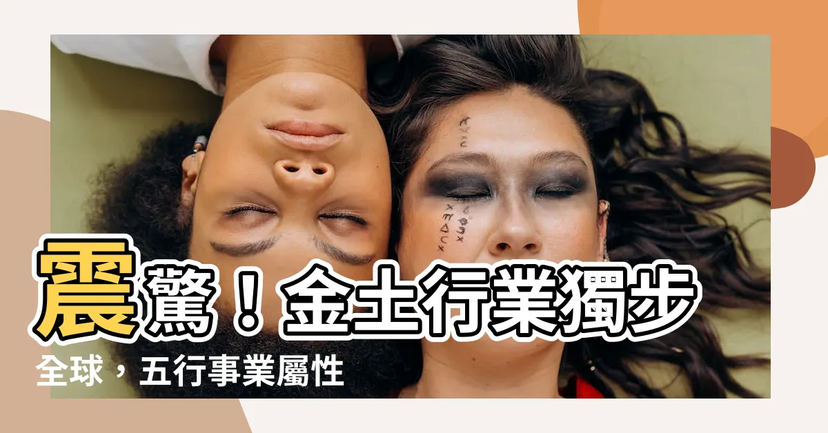 【金土行業】震驚！金土行業獨步全球，五行事業屬性竟席捲全球市場！