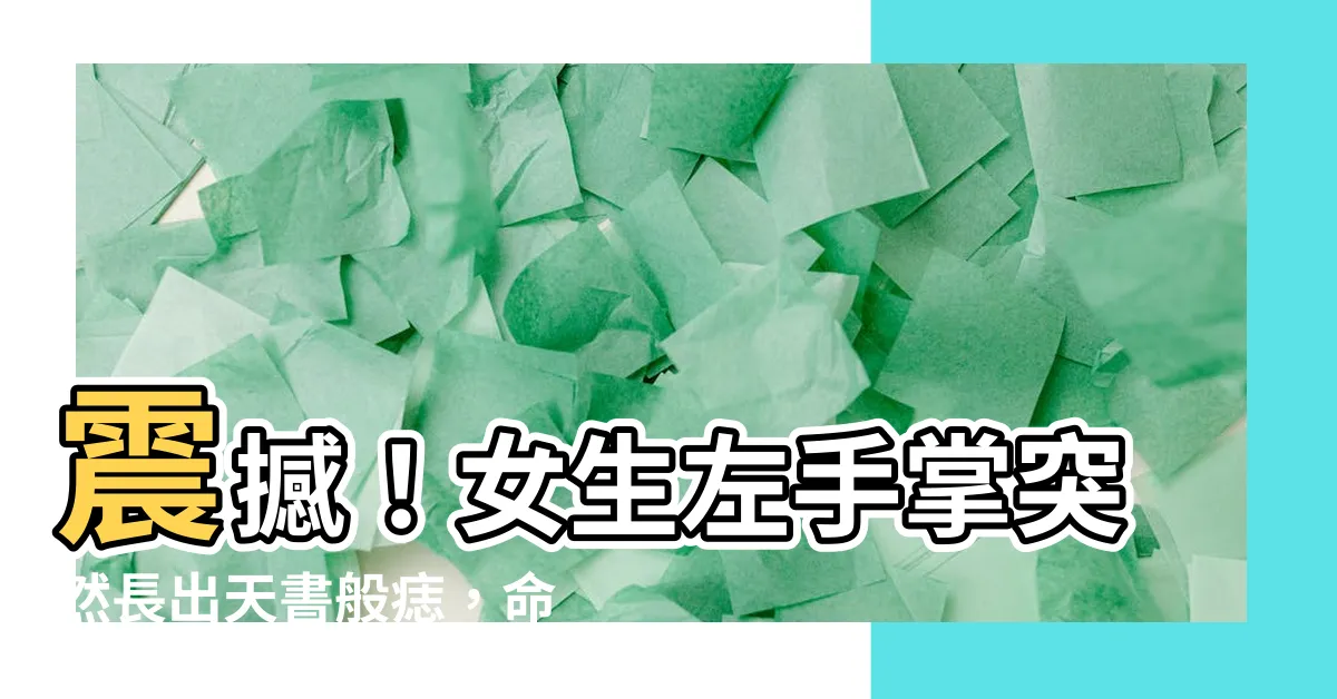 【左手掌突然長痣】震撼！女生左手掌突然長出天書般痣，命運即將改變！