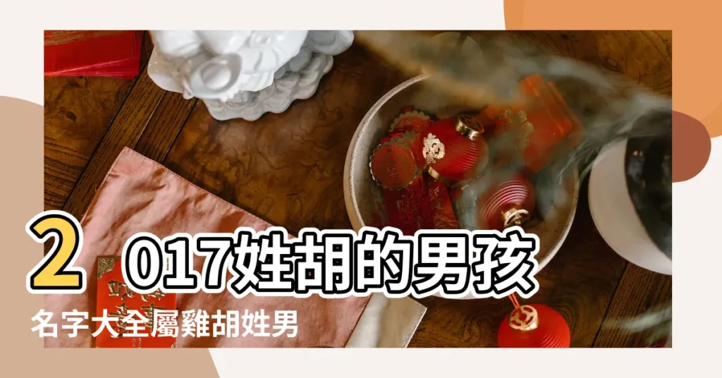 2017姓胡的男孩名字大全屬雞胡姓男寶寶起名 |2017雞年姓胡的男孩名字大全 |2017姓胡的男孩名字大全屬雞胡姓男寶寶起名 |【男孩名字大全2017雞胡】