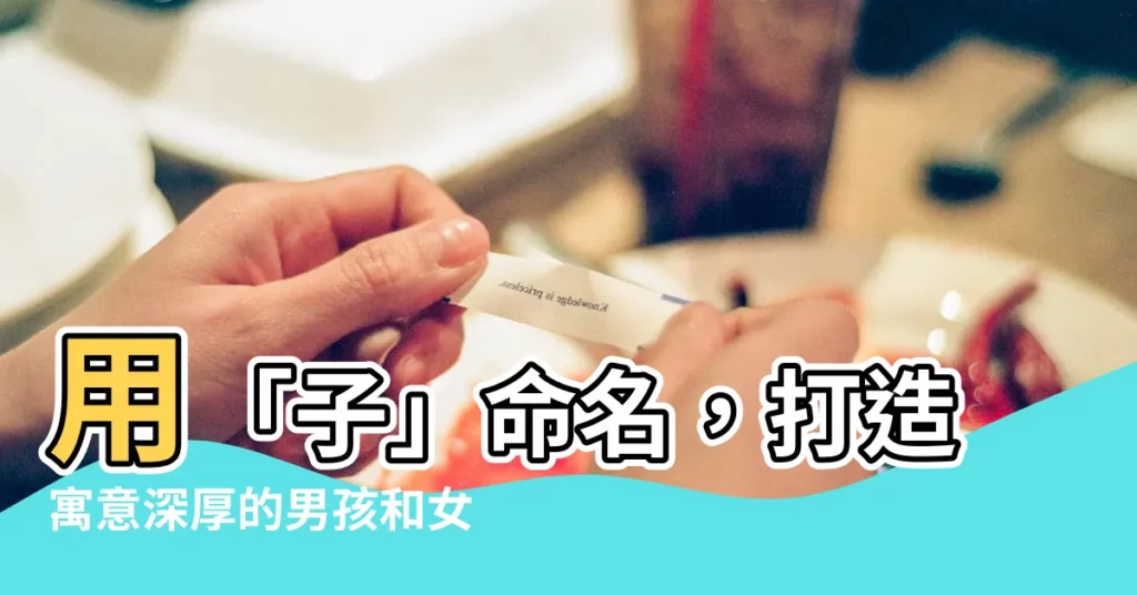 【子 名字】用「子」命名，打造寓意深厚的男孩和女孩好名！