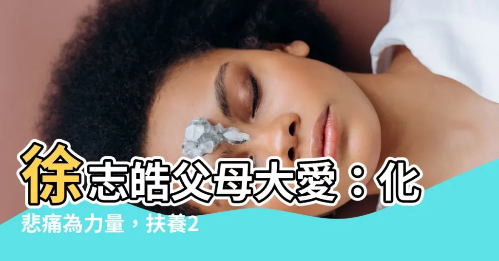 【徐志皓父母】徐志皓父母大愛：化悲痛為力量，扶養2500名院童